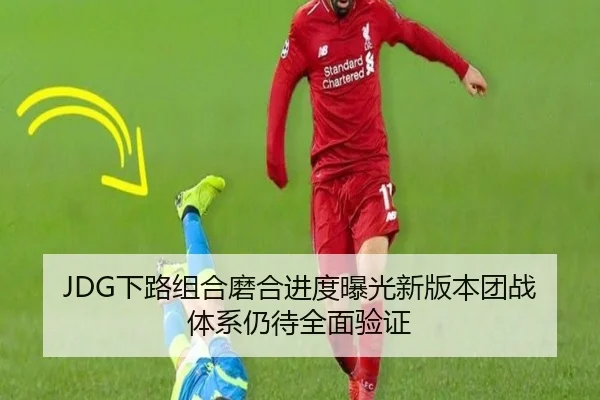 JDG下路组合磨合进度曝光新版本团战体系仍待全面验证